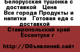 Белорусская тушонка с доставкой › Цена ­ 10 - Все города Продукты и напитки » Готовая еда с доставкой   . Ставропольский край,Ессентуки г.